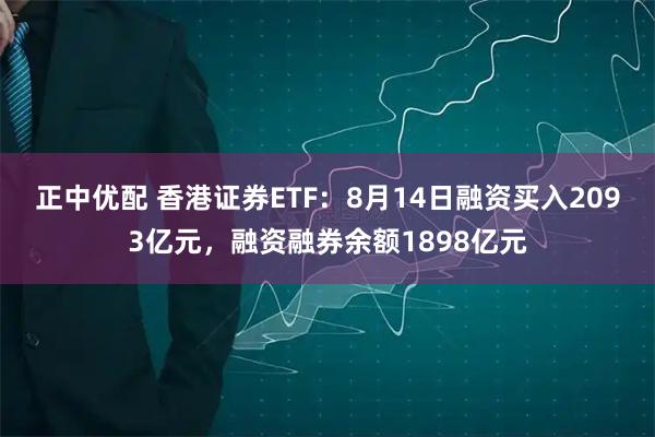 正中优配 香港证券ETF：8月14日融资买入2093亿元，融资融券余额1898亿元