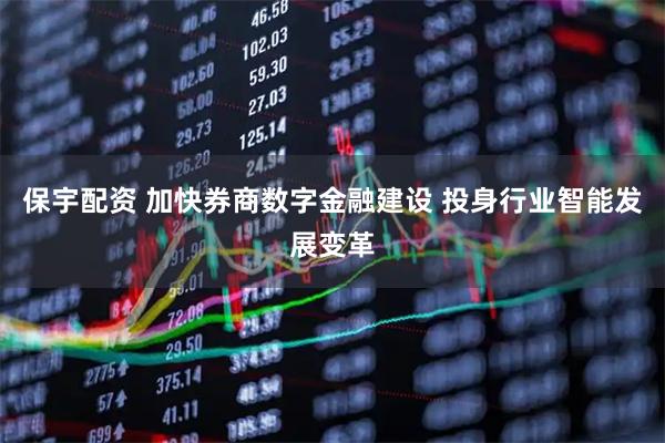 保宇配资 加快券商数字金融建设 投身行业智能发展变革