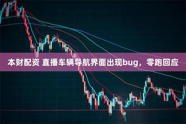 本财配资 直播车辆导航界面出现bug，零跑回应