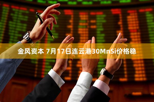 金风资本 7月17日连云港30MnSi价格稳