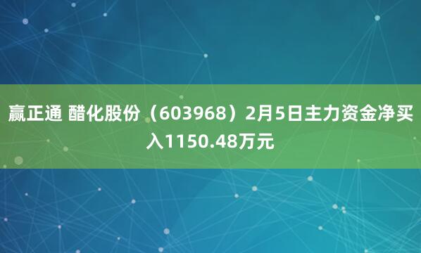 赢正通 醋化股份(603968)2月5日主力资金净买入1150.48万元