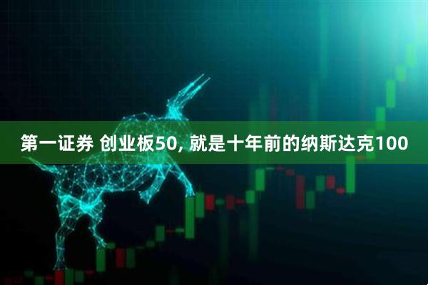 第一证券 创业板50, 就是十年前的纳斯达克100