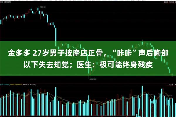 金多多 27岁男子按摩店正骨，“咔咔”声后胸部以下失去知觉；医生：极可能终身残疾