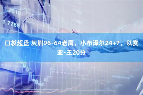 口袋超盘 灰熊96-64老鹰，小布泽尔24+7，以赛亚-王20分