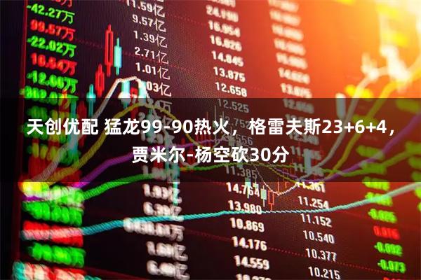 天创优配 猛龙99-90热火，格雷夫斯23+6+4，贾米尔-杨空砍30分