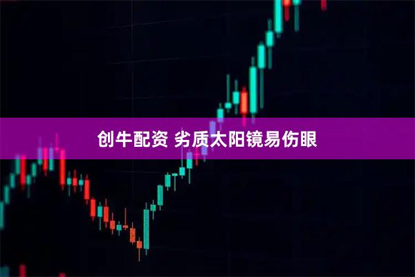 创牛配资 劣质太阳镜易伤眼