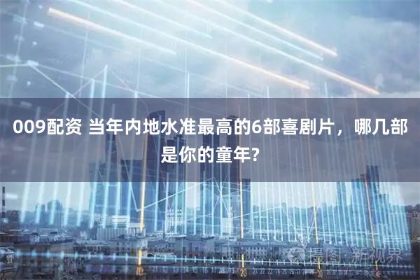 009配资 当年内地水准最高的6部喜剧片，哪几部是你的童年?