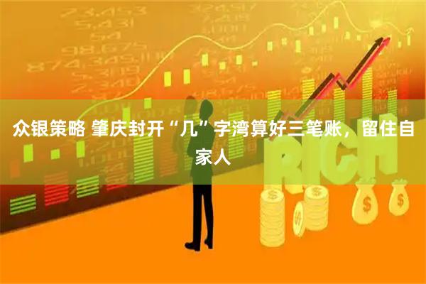 众银策略 肇庆封开“几”字湾算好三笔账，留住自家人