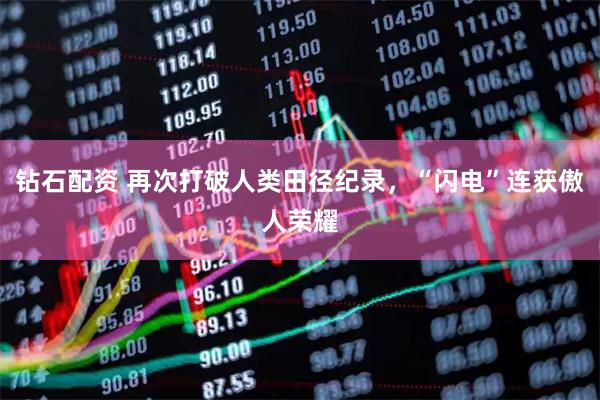 钻石配资 再次打破人类田径纪录，“闪电”连获傲人荣耀