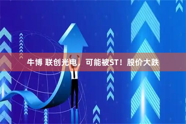 牛博 联创光电，可能被ST！股价大跌