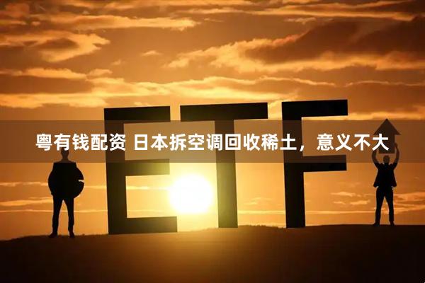 粤有钱配资 日本拆空调回收稀土，意义不大