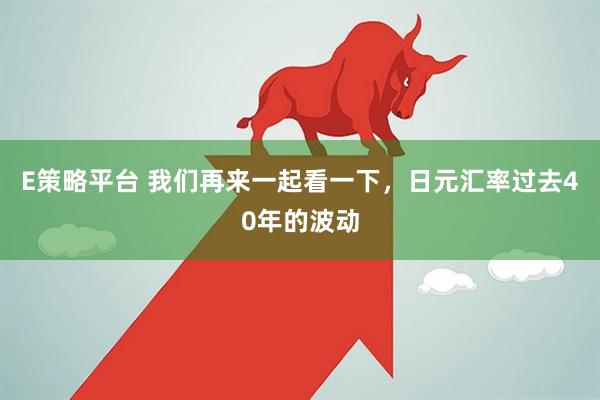 E策略平台 我们再来一起看一下，日元汇率过去40年的波动
